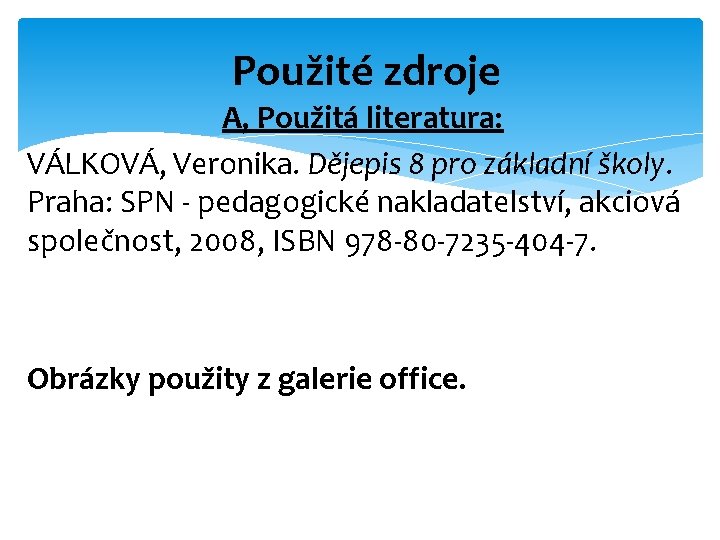 Použité zdroje A, Použitá literatura: VÁLKOVÁ, Veronika. Dějepis 8 pro základní školy. Praha: SPN