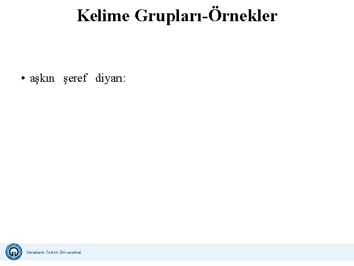 Kelime Grupları-Örnekler • aşkın şeref diyarı: Karadeniz Teknik Üniversitesi Uzaktan Eğitim Uygulama ve Araştırma