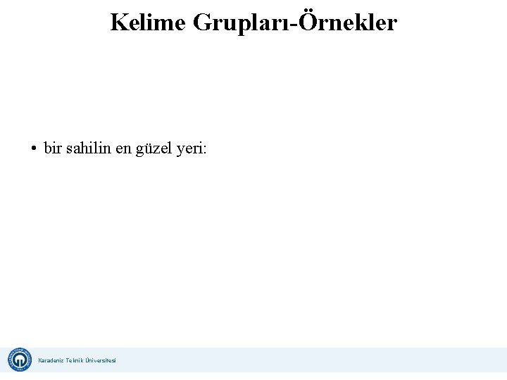 Kelime Grupları-Örnekler • bir sahilin en güzel yeri: Karadeniz Teknik Üniversitesi Uzaktan Eğitim Uygulama