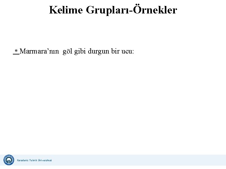 Kelime Grupları-Örnekler * Marmara’nın göl gibi durgun bir ucu: Karadeniz Teknik Üniversitesi Uzaktan Eğitim