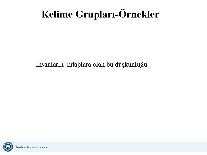 Kelime Grupları-Örnekler insanların kitaplara olan bu düşkünlüğü: Karadeniz Teknik Üniversitesi Uzaktan Eğitim Uygulama ve