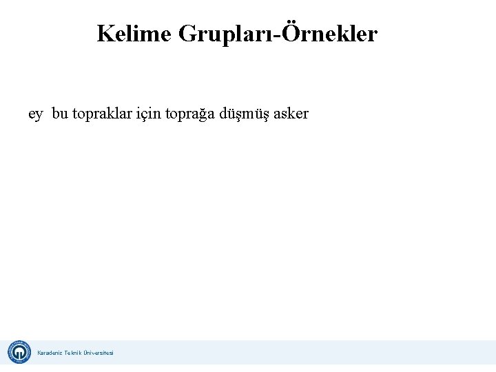 Kelime Grupları-Örnekler ey bu topraklar için toprağa düşmüş asker Karadeniz Teknik Üniversitesi Uzaktan Eğitim