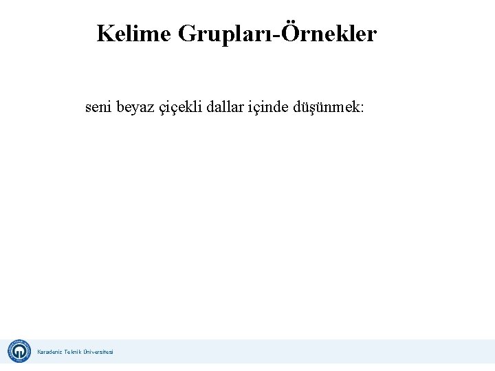 Kelime Grupları-Örnekler seni beyaz çiçekli dallar içinde düşünmek: Karadeniz Teknik Üniversitesi Uzaktan Eğitim Uygulama