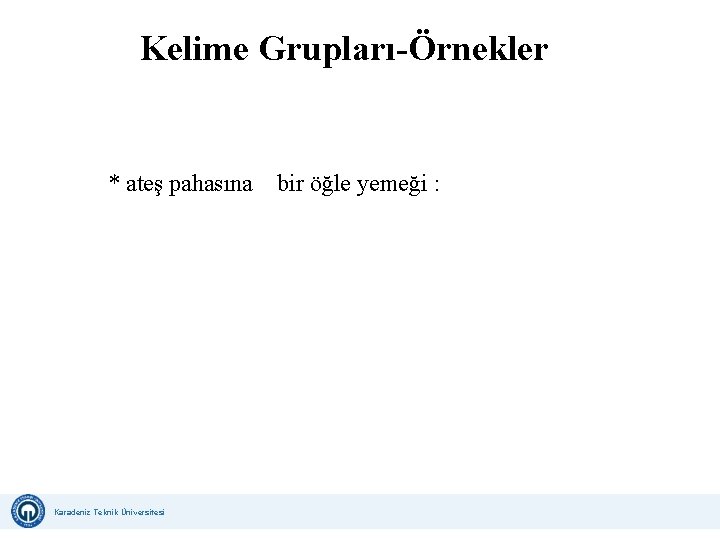 Kelime Grupları-Örnekler * ateş pahasına bir öğle yemeği : Karadeniz Teknik Üniversitesi Uzaktan Eğitim