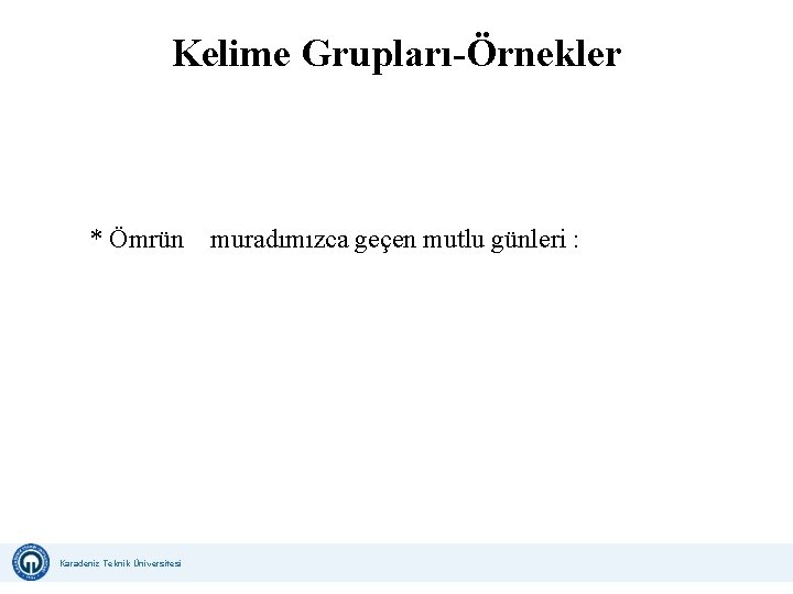 Kelime Grupları-Örnekler * Ömrün muradımızca geçen mutlu günleri : Karadeniz Teknik Üniversitesi Uzaktan Eğitim