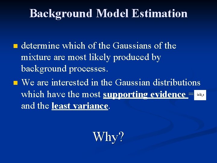 Background Model Estimation n n determine which of the Gaussians of the mixture are