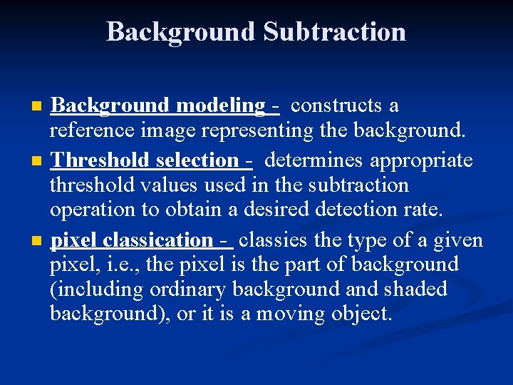 Background Subtraction n Background modeling - constructs a reference image representing the background. Threshold