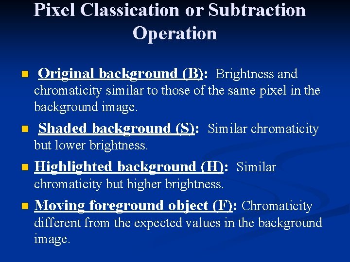 Pixel Classication or Subtraction Operation n Original background (B): Brightness and chromaticity similar to