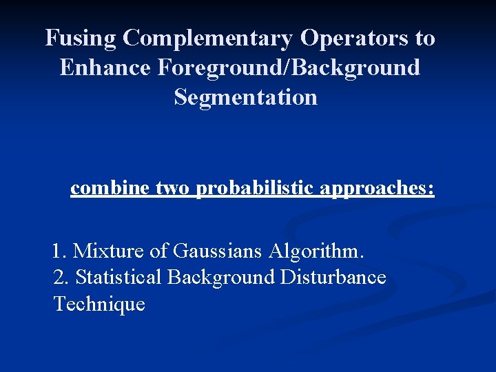 Fusing Complementary Operators to Enhance Foreground/Background Segmentation combine two probabilistic approaches: 1. Mixture of