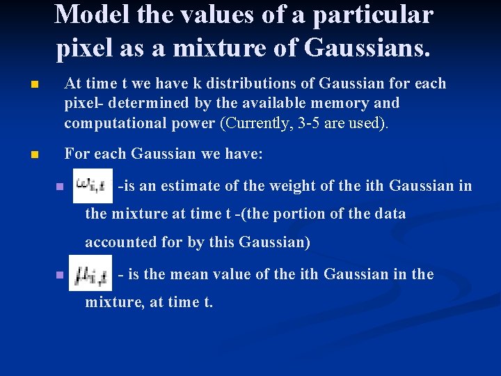 Model the values of a particular pixel as a mixture of Gaussians. n At