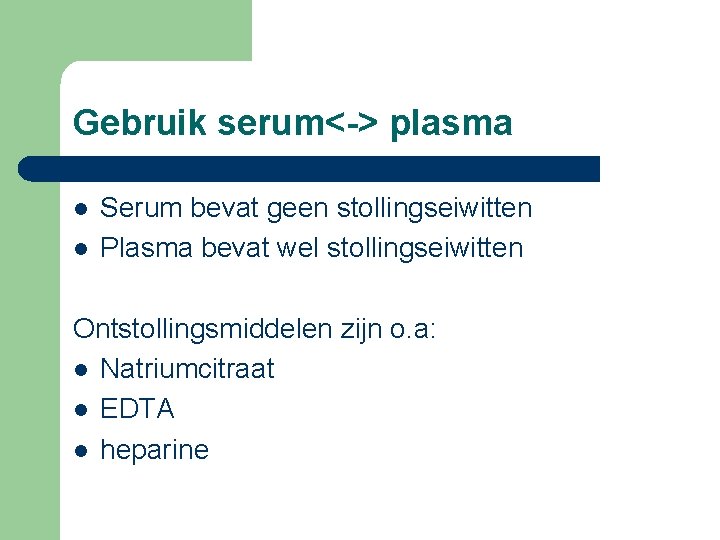 Gebruik serum<-> plasma l l Serum bevat geen stollingseiwitten Plasma bevat wel stollingseiwitten Ontstollingsmiddelen