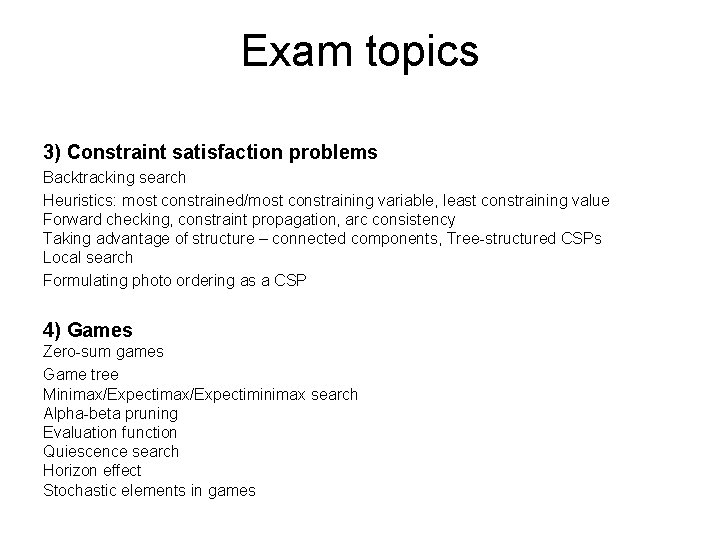 Exam topics 3) Constraint satisfaction problems Backtracking search Heuristics: most constrained/most constraining variable, least