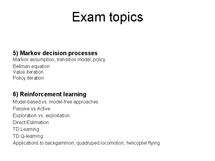 Exam topics 5) Markov decision processes Markov assumption, transition model, policy Bellman equation Value