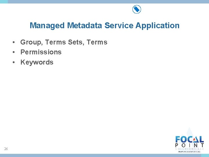 Managed Metadata Service Application • Group, Terms Sets, Terms • Permissions • Keywords 26