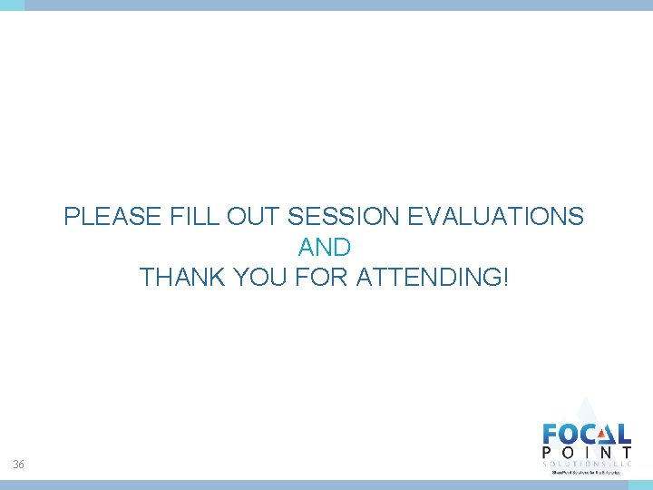 PLEASE FILL OUT SESSION EVALUATIONS AND THANK YOU FOR ATTENDING! 36 