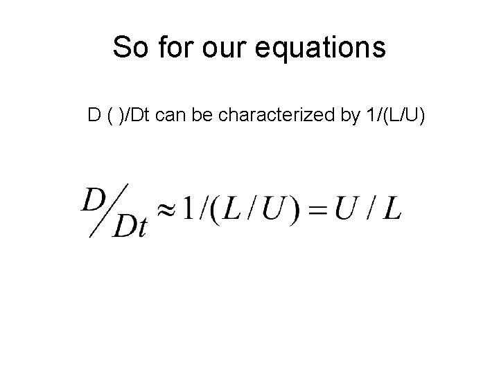 So for our equations D ( )/Dt can be characterized by 1/(L/U) 