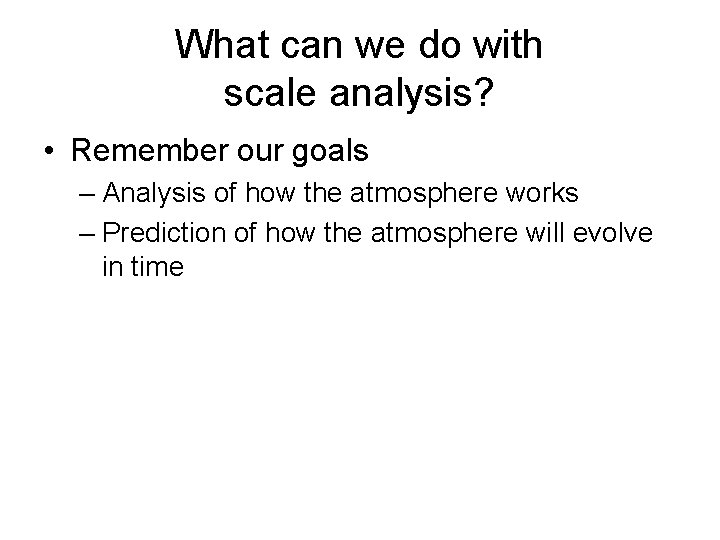 What can we do with scale analysis? • Remember our goals – Analysis of