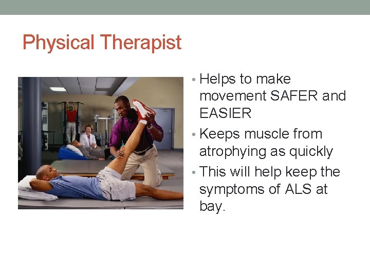 Physical Therapist • Helps to make movement SAFER and EASIER • Keeps muscle from