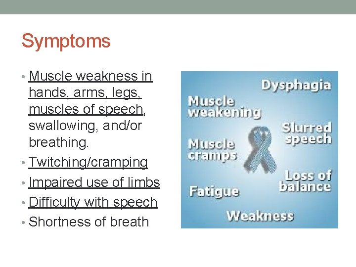 Symptoms • Muscle weakness in hands, arms, legs, muscles of speech, swallowing, and/or breathing.