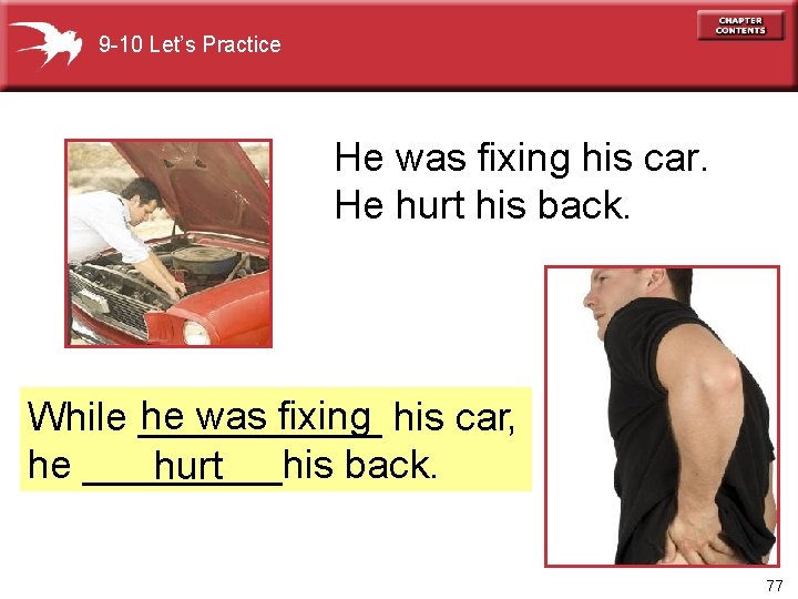 9 -10 Let’s Practice He was fixing his car. He hurt his back. he