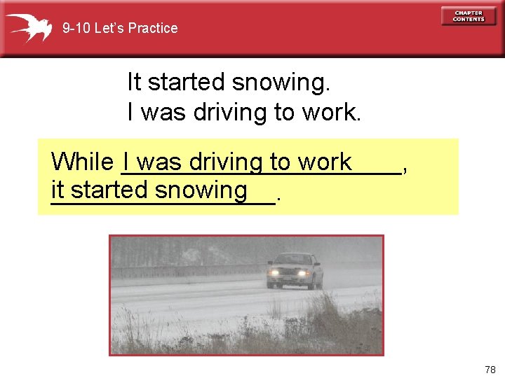 9 -10 Let’s Practice It started snowing. I was driving to work While __________,