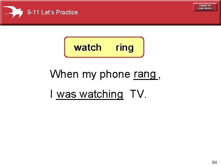 9 -11 Let’s Practice watch ring rang When my phone ____, I ______ was