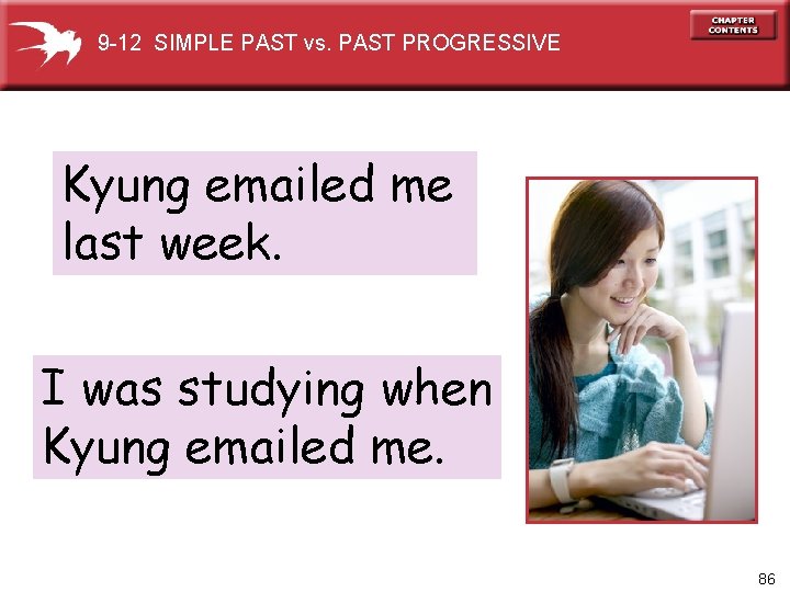 9 -12 SIMPLE PAST vs. PAST PROGRESSIVE Kyung emailed me last week. I was
