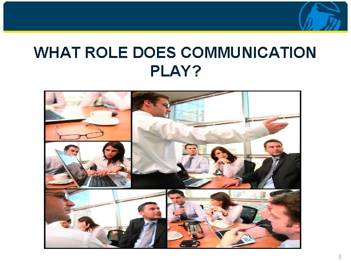 WHAT ROLE DOES COMMUNICATION PLAY? 5 