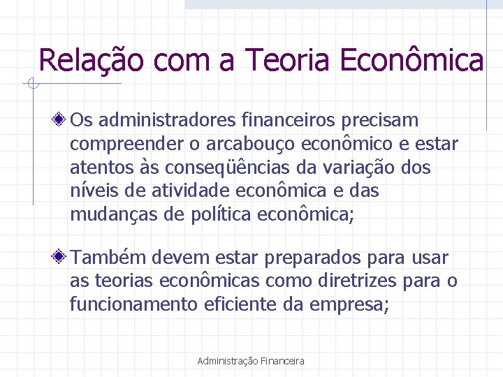 Relação com a Teoria Econômica Os administradores financeiros precisam compreender o arcabouço econômico e