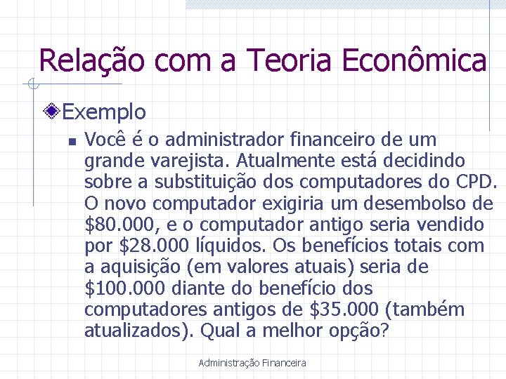 Relação com a Teoria Econômica Exemplo n Você é o administrador financeiro de um