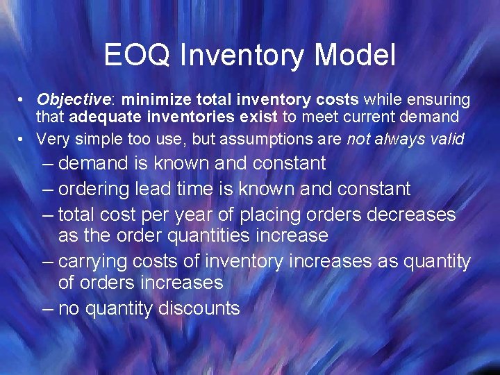 EOQ Inventory Model • Objective: minimize total inventory costs while ensuring that adequate inventories