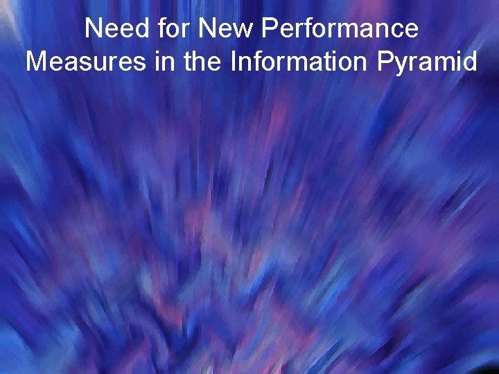 Need for New Performance Measures in the Information Pyramid 