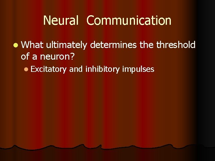 Neural Communication l What ultimately determines the threshold of a neuron? l Excitatory and