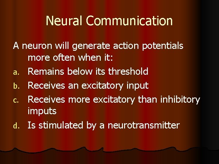Neural Communication A neuron will generate action potentials more often when it: a. Remains