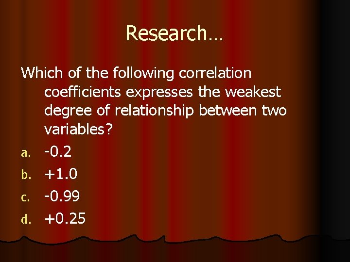 Research… Which of the following correlation coefficients expresses the weakest degree of relationship between