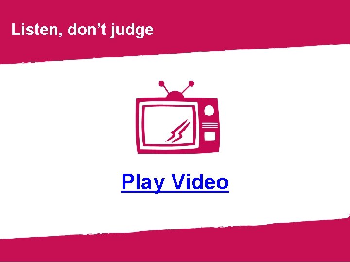 Listen, don’t judge Play Video 