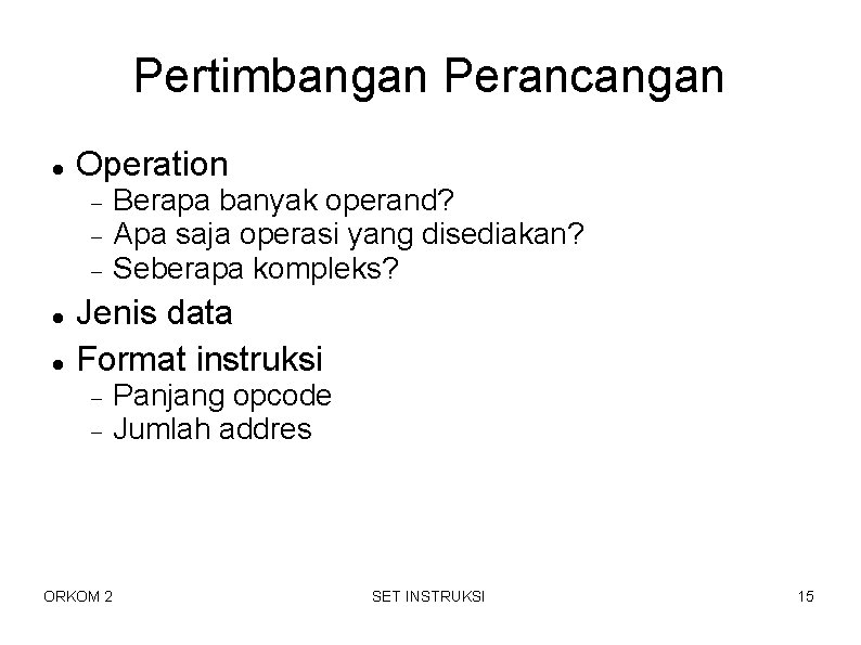 Pertimbangan Perancangan Operation Berapa banyak operand? Apa saja operasi yang disediakan? Seberapa kompleks? Jenis Pertimbangan Perancangan Operation Berapa banyak operand? Apa saja operasi yang disediakan? Seberapa kompleks? Jenis