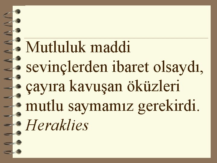 Mutluluk maddi sevinçlerden ibaret olsaydı, çayıra kavuşan öküzleri mutlu saymamız gerekirdi. Heraklies 