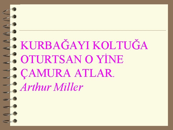 KURBAĞAYI KOLTUĞA OTURTSAN O YİNE ÇAMURA ATLAR. Arthur Miller 