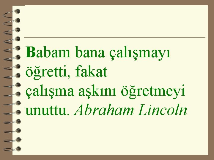 Babam bana çalışmayı öğretti, fakat çalışma aşkını öğretmeyi unuttu. Abraham Lincoln 