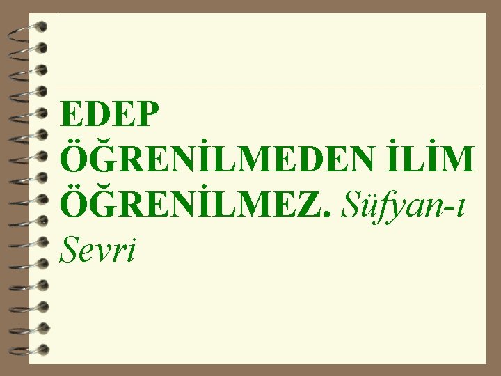 EDEP ÖĞRENİLMEDEN İLİM ÖĞRENİLMEZ. Süfyan-ı Sevri 