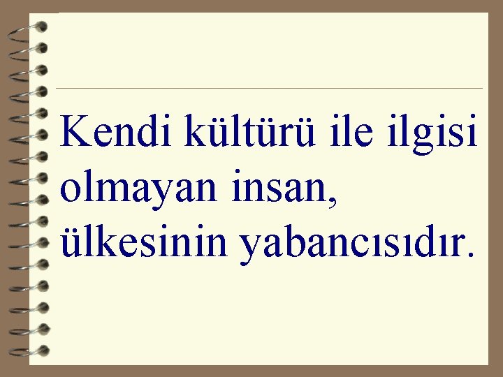 Kendi kültürü ile ilgisi olmayan insan, ülkesinin yabancısıdır. 