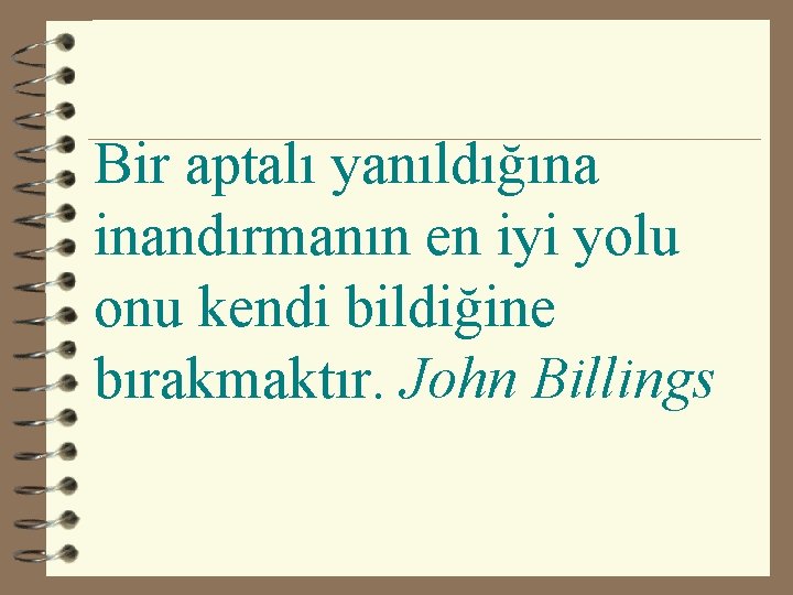 Bir aptalı yanıldığına inandırmanın en iyi yolu onu kendi bildiğine bırakmaktır. John Billings 