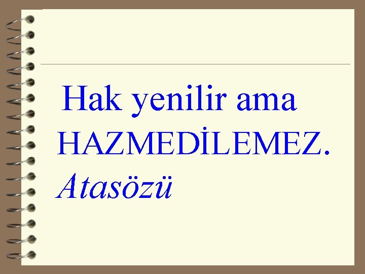 Hak yenilir ama HAZMEDİLEMEZ. Atasözü 