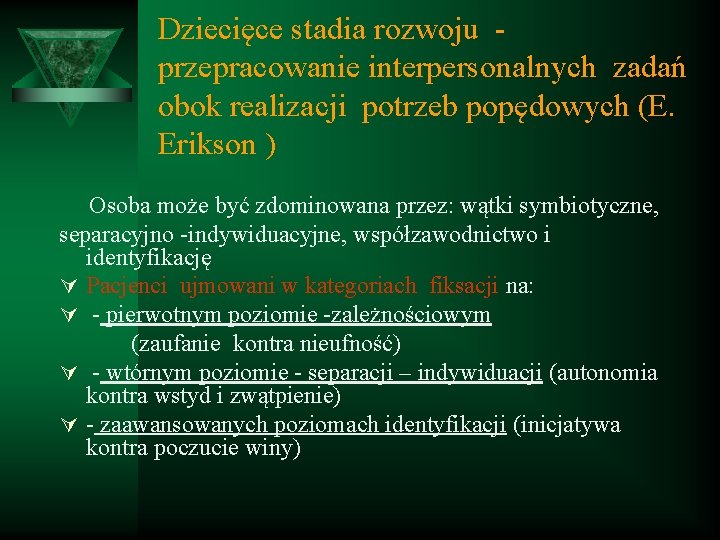 Dziecięce stadia rozwoju przepracowanie interpersonalnych zadań obok realizacji potrzeb popędowych (E. Erikson ) Osoba