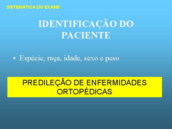 SISTEMÁTICA DO EXAME IDENTIFICAÇÃO DO PACIENTE • Espécie, raça, idade, sexo e peso PREDILEÇÃO