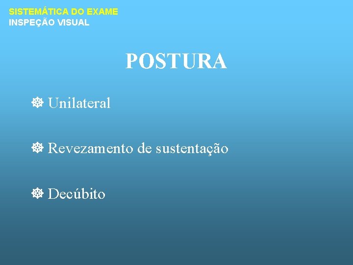 SISTEMÁTICA DO EXAME INSPEÇÃO VISUAL POSTURA ] Unilateral ] Revezamento de sustentação ] Decúbito