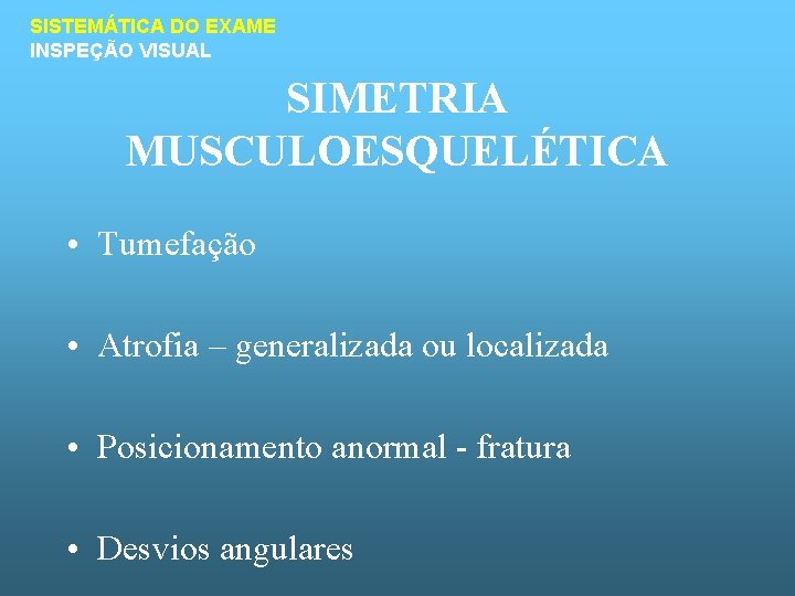 SISTEMÁTICA DO EXAME INSPEÇÃO VISUAL SIMETRIA MUSCULOESQUELÉTICA • Tumefação • Atrofia – generalizada ou