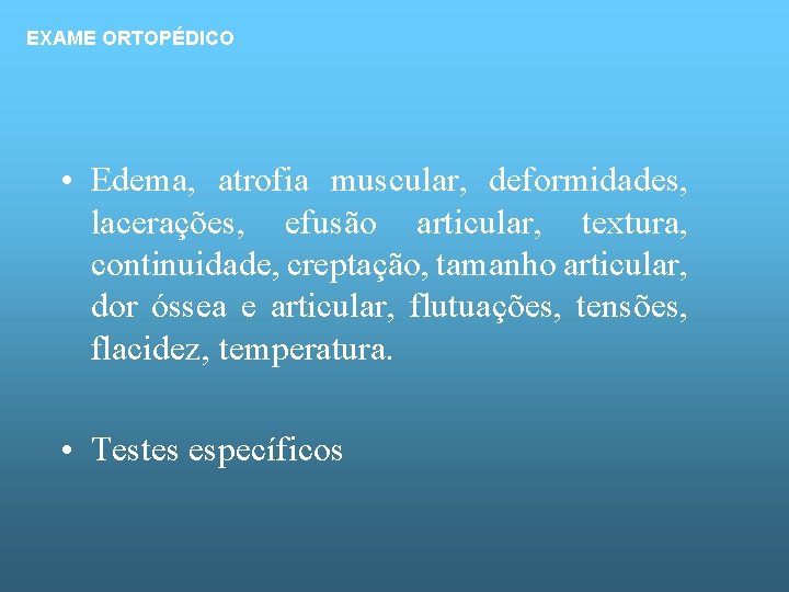 EXAME ORTOPÉDICO • Edema, atrofia muscular, deformidades, lacerações, efusão articular, textura, continuidade, creptação, tamanho