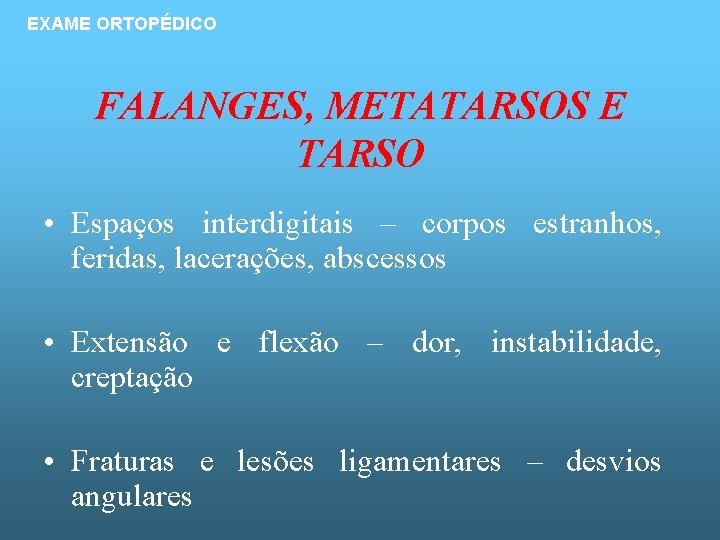 EXAME ORTOPÉDICO FALANGES, METATARSOS E TARSO • Espaços interdigitais – corpos estranhos, feridas, lacerações,
